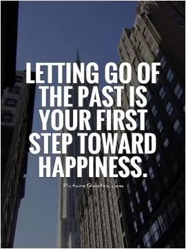 Letting go of the past is your first step toward happiness Picture Quote #1