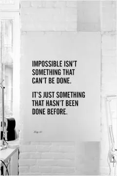 Impossible isn't something that can't be done. It's just something that hasn't been done before Picture Quote #1