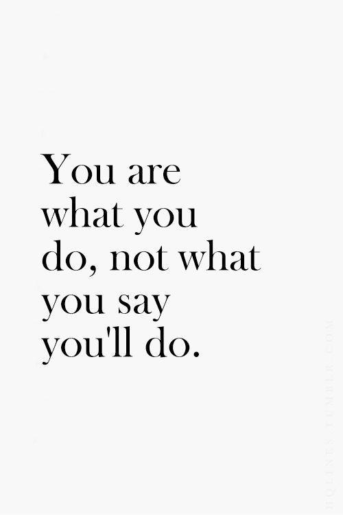 You are what you do not what you say you'll do Picture Quote #1