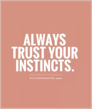 Always trust your instincts Picture Quote #2