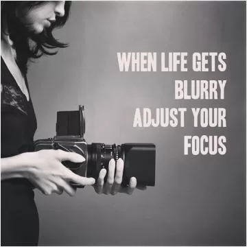 When life gets blurry adjust your focus Picture Quote #1