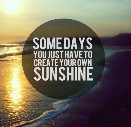 Some days you just have to create your own sunshine Picture Quote #1