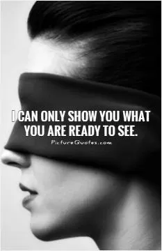 I can only show you what you are ready to see Picture Quote #1
