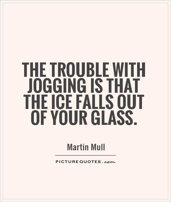 The trouble with jogging is that the ice falls out of your glass Picture Quote #1