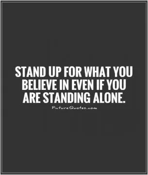 Stand up for what you believe in even if you are standing alone Picture Quote #1