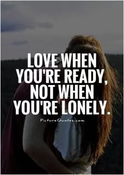Love when you're ready, not when you're lonely Picture Quote #1