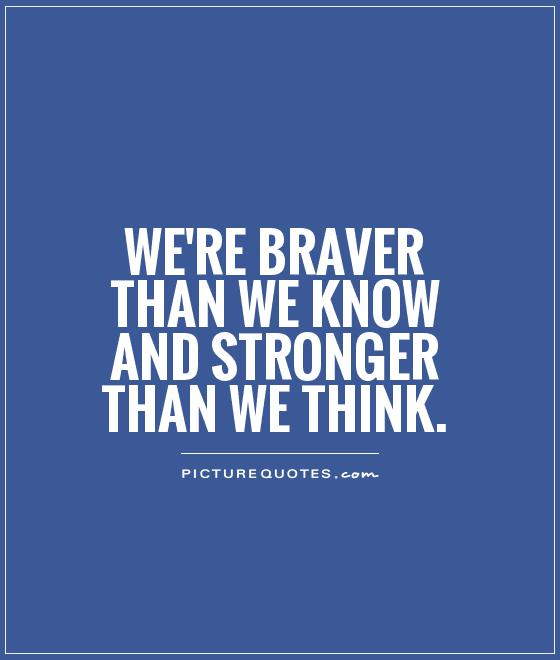 We're braver than we know and stronger than we think Picture Quote #1