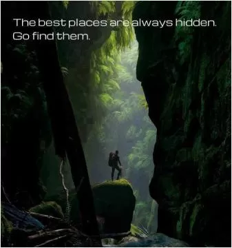 The best places are always hidden. Go find them Picture Quote #1