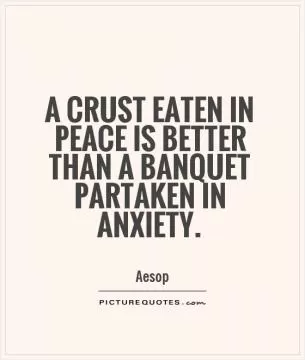 A crust eaten in peace is better than a banquet partaken in anxiety Picture Quote #1