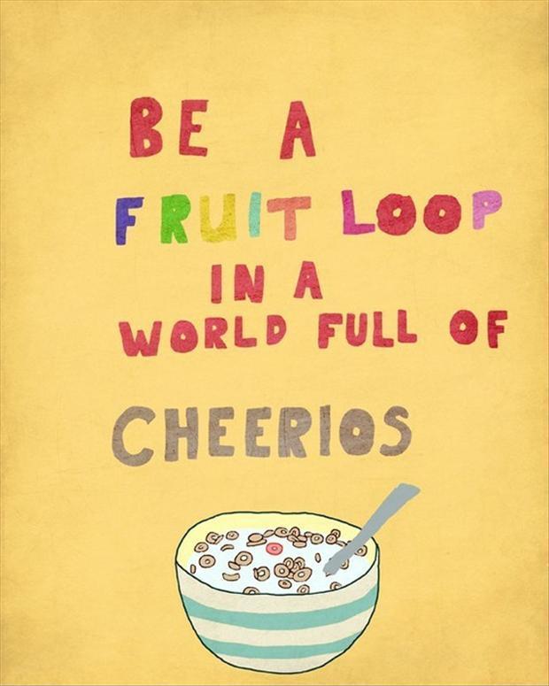 Be a fruit loop in a world full or cherrios Picture Quote #1