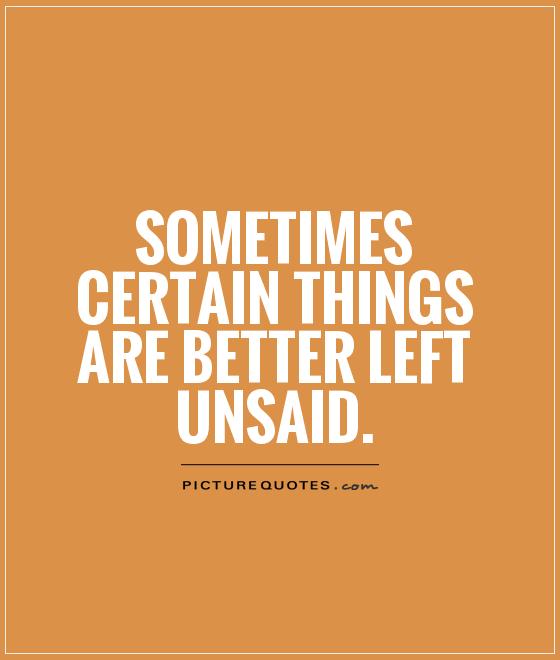 Sometimes certain things are better left unsaid Picture Quote #1