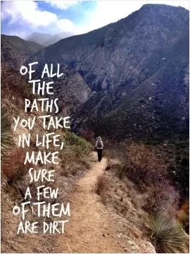 Of all the paths you take in life, make sure a few of them are dirt Picture Quote #1