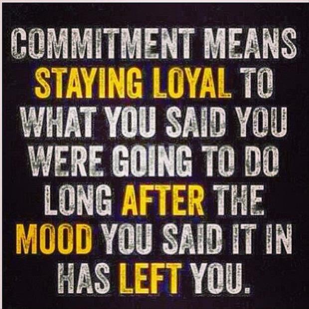 Commitment means staying loyal to what you said you were going to do, long after the mood you said it in has left you Picture Quote #1