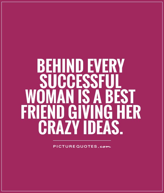 Behind every successful woman is a Best friend giving her crazy ideas Picture Quote #1