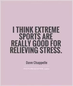 I think extreme sports are really good for relieving stress Picture Quote #1