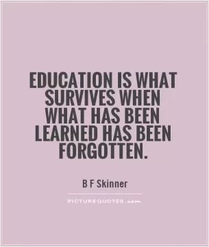 Education is what survives when what has been learned has been forgotten Picture Quote #1
