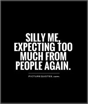 Silly me, expecting too much from people again Picture Quote #1