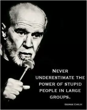 Never underestimate the power of stupid people in large groups Picture Quote #1