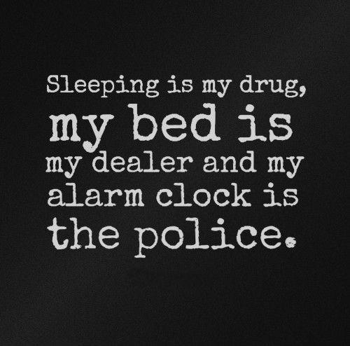 Sleeping is my drug, my bed is my dealer, and my alarm clock is the police Picture Quote #1