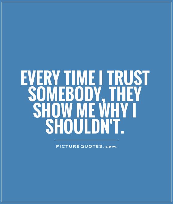 Every time I trust somebody, they show me why I shouldn't Picture Quote #1