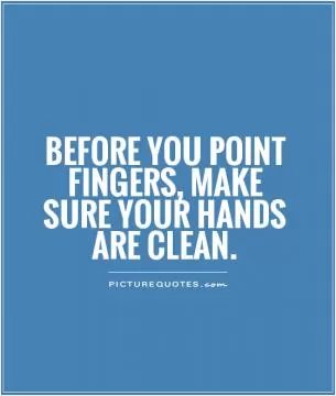 Before you point fingers, make sure your hands are clean Picture Quote #1