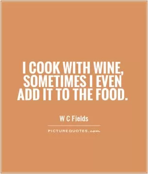 I cook with wine, sometimes I even add it to the food Picture Quote #1