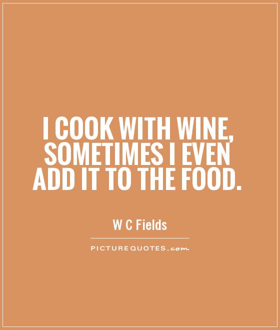 I cook with wine, sometimes I even add it to the food Picture Quote #1