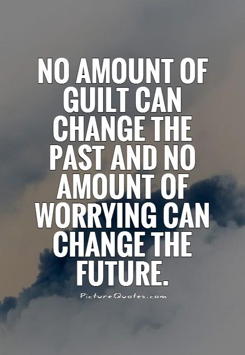 No amount of guilt can change the past and no amount of worrying can change the future Picture Quote #1
