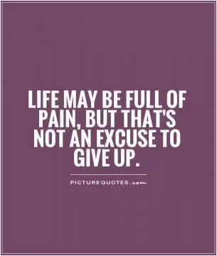 Life may be full of pain, but that's not an excuse to give up Picture Quote #1