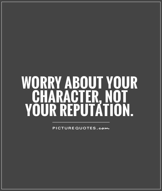 Worry about your character, not your reputation Picture Quote #1