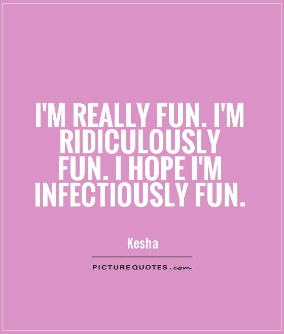 I'm really fun. I'm ridiculously fun. I hope I'm infectiously fun Picture Quote #1