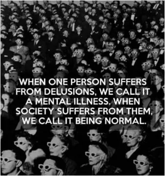 When one person suffers from delusions, we call it a mental illness. When society suffers from them, we call it being normal Picture Quote #1