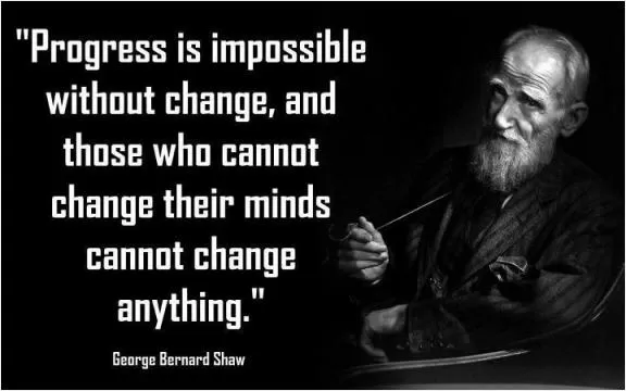 Progress is impossible without change, and those who cannot change their minds cannot change anything Picture Quote #1