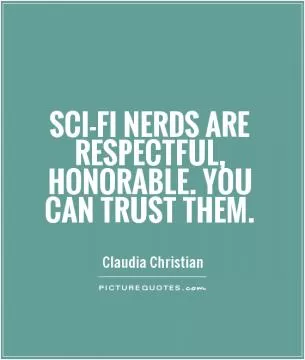 Sci-fi nerds are respectful, honorable. You can trust them Picture Quote #1