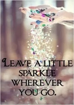 Leave a little sparkle wherever you go Picture Quote #1