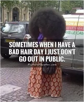 Sometimes when I have a bad hair day I just don't go out in public Picture Quote #1