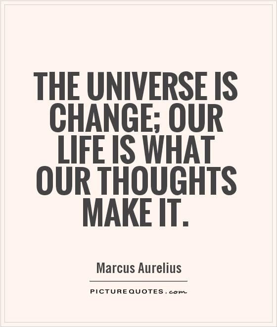 The universe is change; our life is what our thoughts make it Picture Quote #1