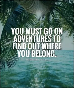 You must go on adventures to find out where you belong Picture Quote #1