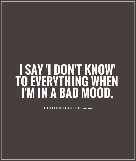 I say 'I don't know' to everything when I'm in a bad mood Picture Quote #1