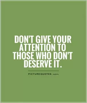 Don't give your attention to those who don't deserve it Picture Quote #1