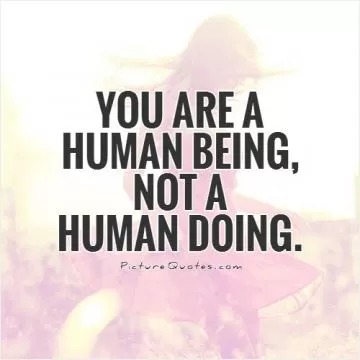 You are a human being, not a human doing Picture Quote #1