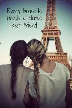 Every brunette needs a blonde best friend Picture Quote #1