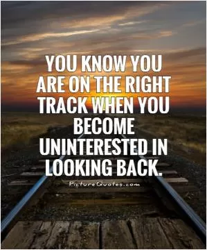 You know you are on the right track when you become uninterested in looking back Picture Quote #1