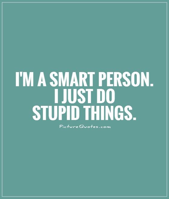 I'm a smart person. I just do stupid things Picture Quote #1