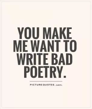You make me want to write bad poetry Picture Quote #1