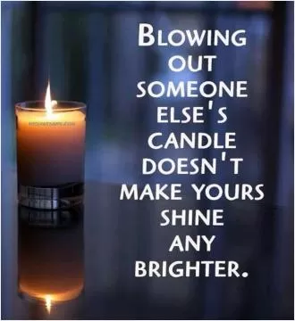 Blowing out someone else's candle doesn't make yours shine any brighter Picture Quote #1