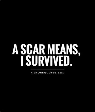 A scar means, I survived Picture Quote #1