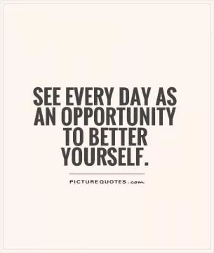 See every day as an opportunity to better yourself Picture Quote #1