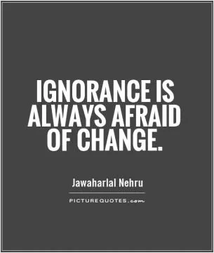 Ignorance is always afraid of change Picture Quote #1