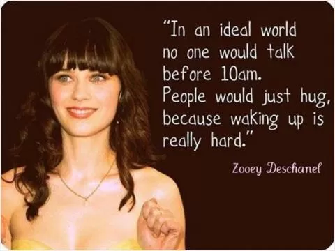 In an ideal world no one would talk before 10 am. people would just hug, because waking up is really hard Picture Quote #1